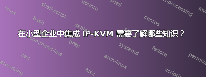 在小型企业中集成 IP-KVM 需要了解哪些知识？