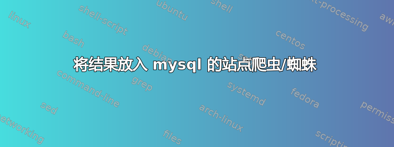 将结果放入 mysql 的站点爬虫/蜘蛛