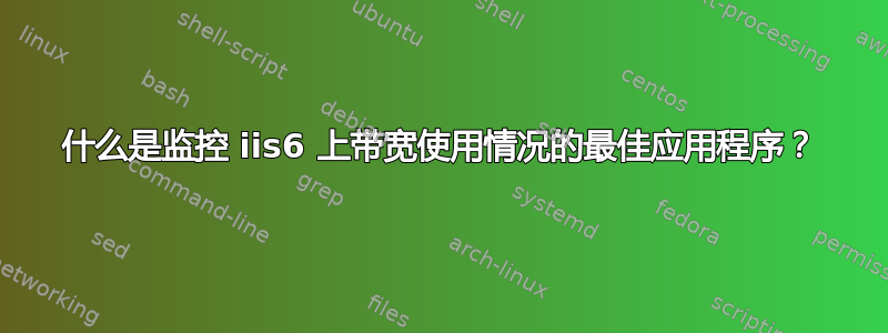 什么是监控 iis6 上带宽使用情况的最佳应用程序？