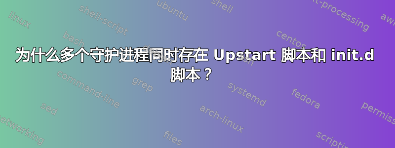 为什么多个守护进程同时存在 Upstart 脚本和 init.d 脚本？ 