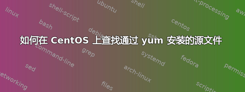 如何在 CentOS 上查找通过 yum 安装的源文件