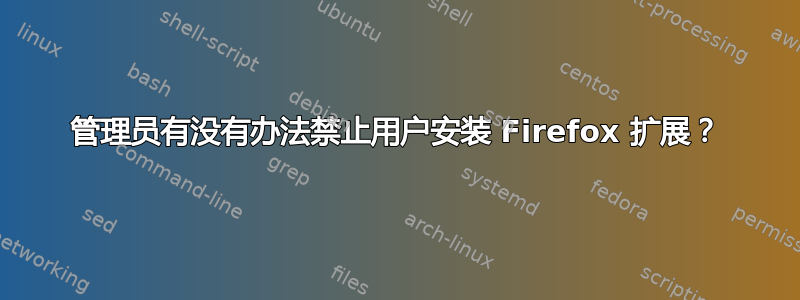 管理员有没有办法禁止用户安装 Firefox 扩展？