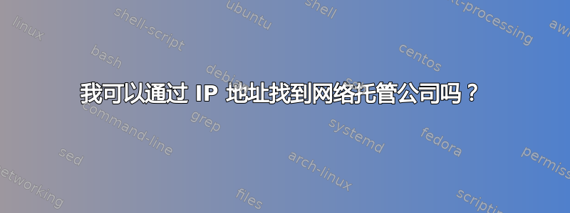 我可以通过 IP 地址找到网络托管公司吗？