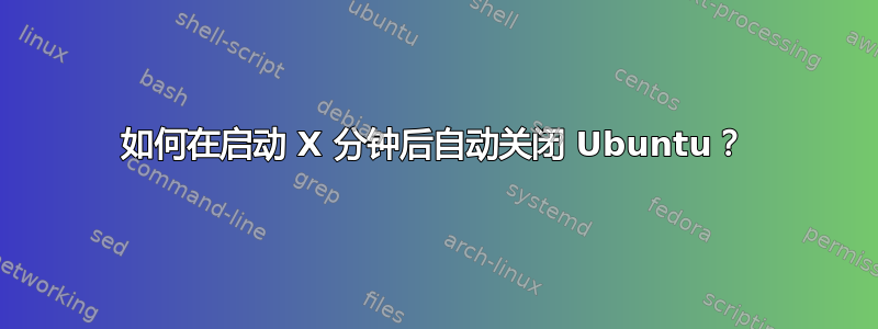 如何在启动 X 分钟后自动关闭 Ubuntu？