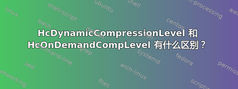 HcDynamicCompressionLevel 和 HcOnDemandCompLevel 有什么区别？