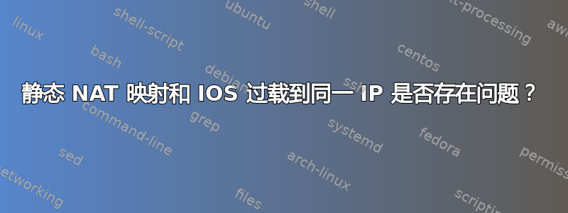 静态 NAT 映射和 IOS 过载到同一 IP 是否存在问题？