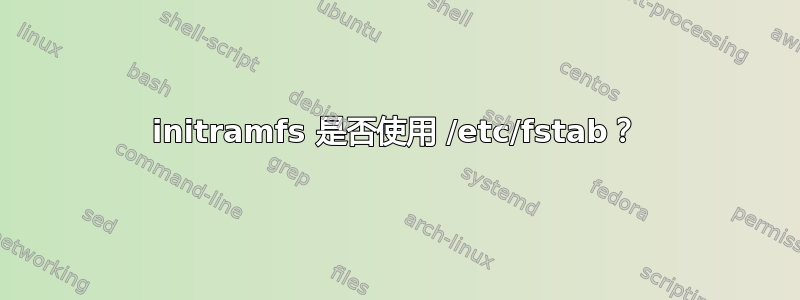 initramfs 是否使用 /etc/fstab？