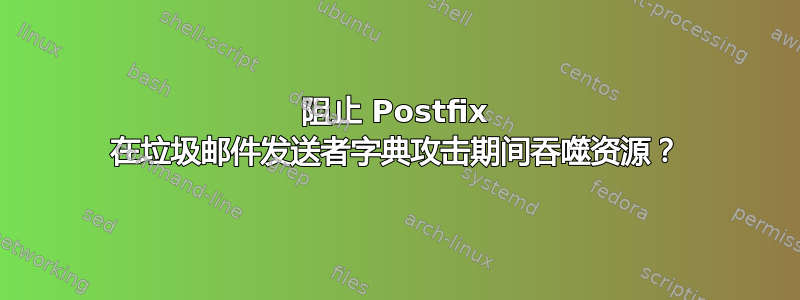 阻止 Postfix 在垃圾邮件发送者字典攻击期间吞噬资源？