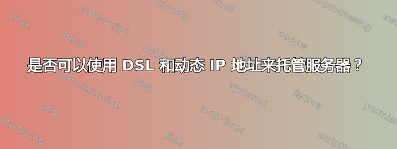 是否可以使用 DSL 和动态 IP 地址来托管服务器？