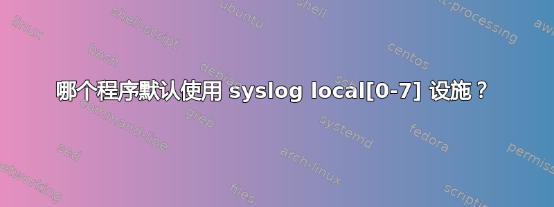 哪个程序默认使用 syslog local[0-7] 设施？