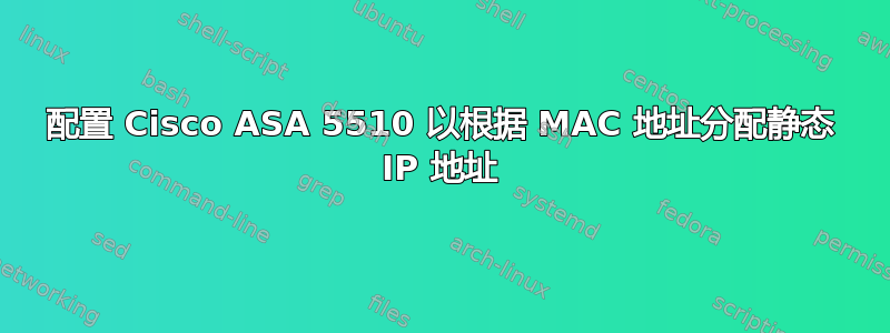 配置 Cisco ASA 5510 以根据 MA​​C 地址分配静态 IP 地址