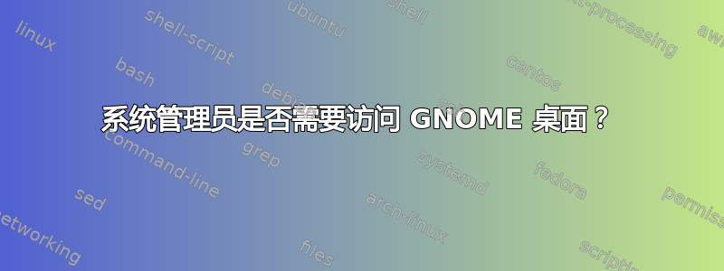 系统管理员是否需要访问 GNOME 桌面？