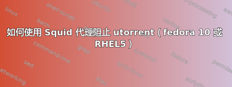 如何使用 Squid 代理阻止 utorrent（fedora 10 或 RHEL5）