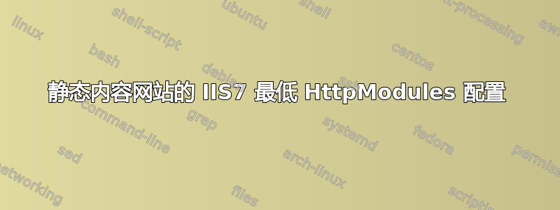 静态内容网站的 IIS7 最低 HttpModules 配置