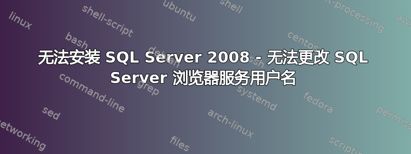 无法安装 SQL Server 2008 - 无法更改 SQL Server 浏览器服务用户名