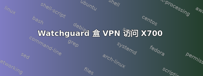 Watchguard 盒 VPN 访问 X700