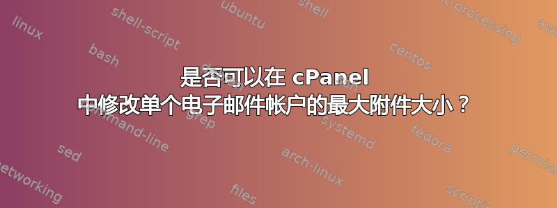 是否可以在 cPanel 中修改单个电子邮件帐户的最大附件大小？