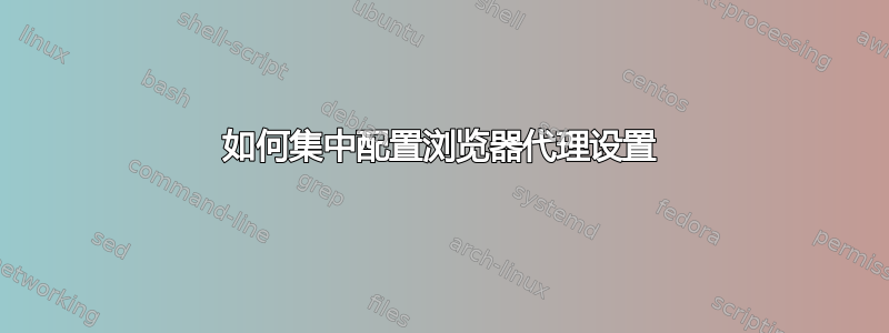 如何集中配置浏览器代理设置