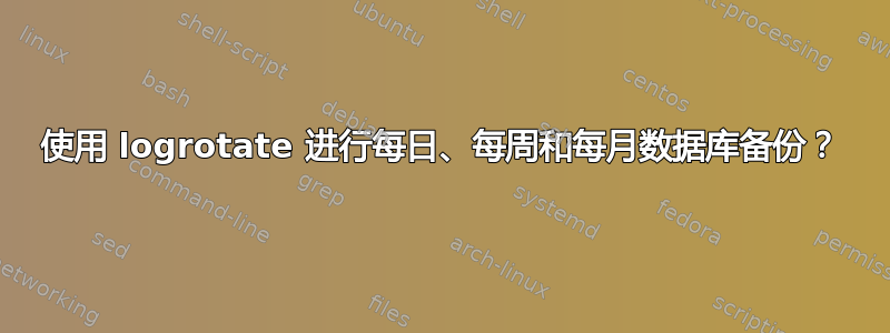 使用 logrotate 进行每日、每周和每月数据库备份？