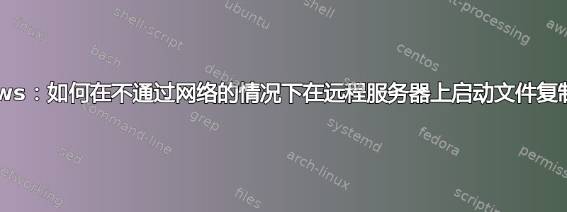 Windows：如何在不通过网络的情况下在远程服务器上启动文件复制作业？