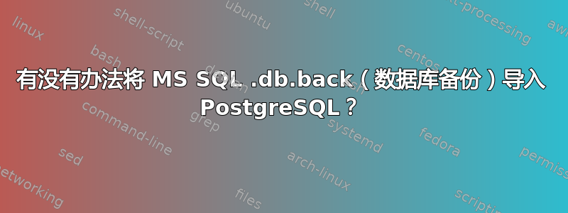 有没有办法将 MS SQL .db.back（数据库备份）导入 PostgreSQL？