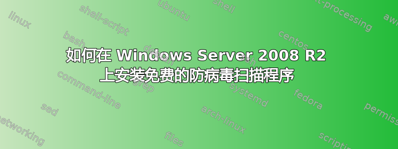 如何在 Windows Server 2008 R2 上安装免费的防病毒扫描程序