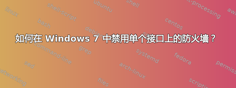 如何在 Windows 7 中禁用单个接口上的防火墙？