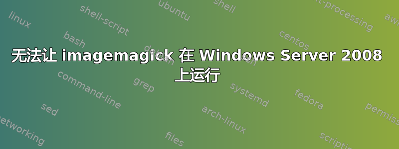 无法让 imagemagick 在 Windows Server 2008 上运行