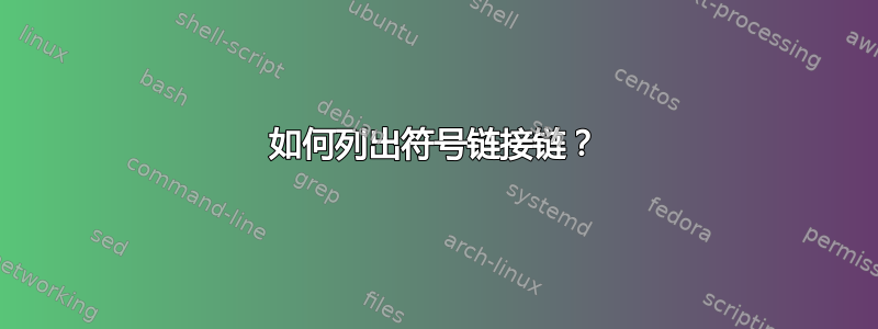 如何列出符号链接链？