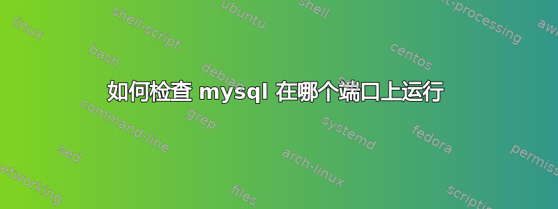 如何检查 mysql 在哪个端口上运行