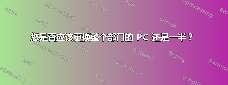 您是否应该更换整个部门的 PC 还是一半？