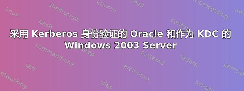 采用 Kerberos 身份验证的 Oracle 和作为 KDC 的 Windows 2003 Server