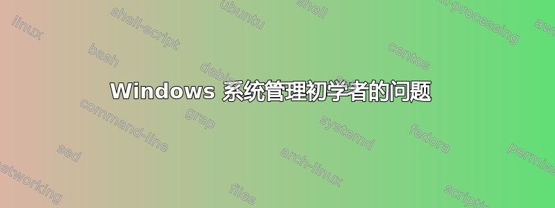 Windows 系统管理初学者的问题 