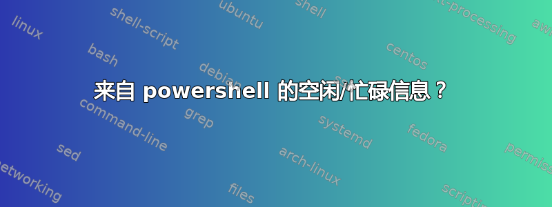 来自 powershell 的空闲/忙碌信息？