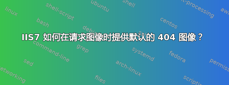 IIS7 如何在请求图像时提供默认的 404 图像？