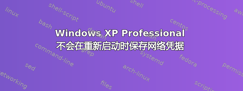 Windows XP Professional 不会在重新启动时保存网络凭据