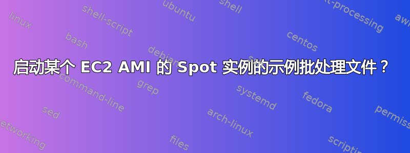 启动某个 EC2 AMI 的 Spot 实例的示例批处理文件？