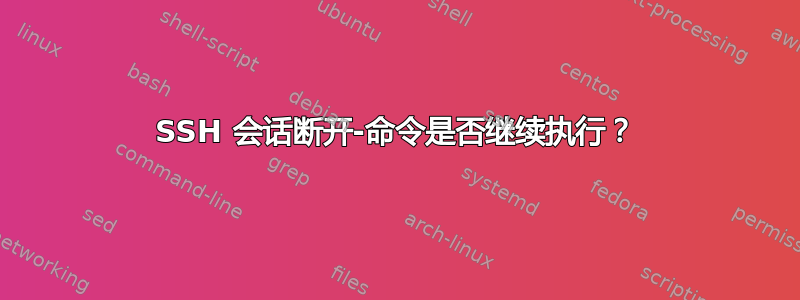 SSH 会话断开-命令是否继续执行？