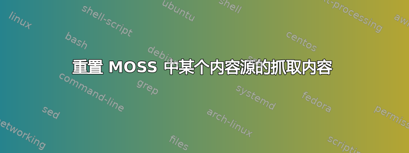 重置 MOSS 中某个内容源的抓取内容