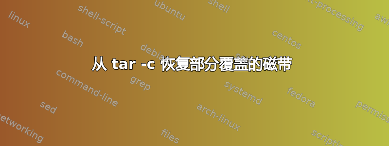 从 tar -c 恢复部分覆盖的磁带