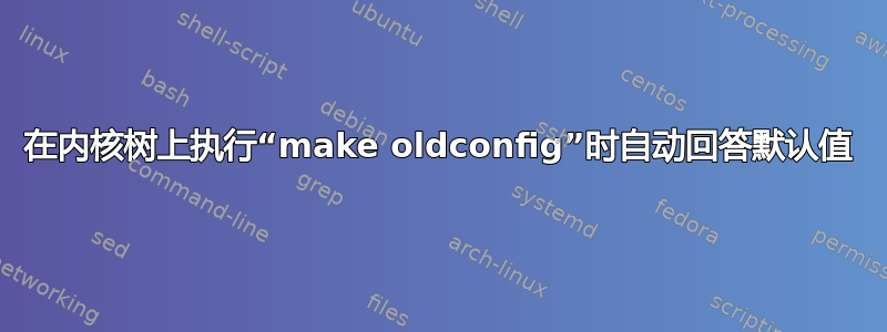 在内核树上执行“make oldconfig”时自动回答默认值