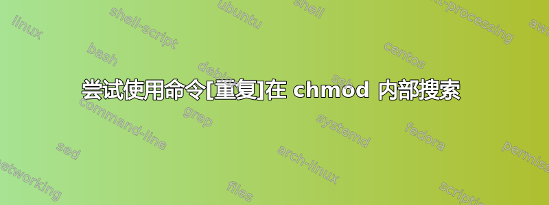 尝试使用命令[重复]在 chmod 内部搜索