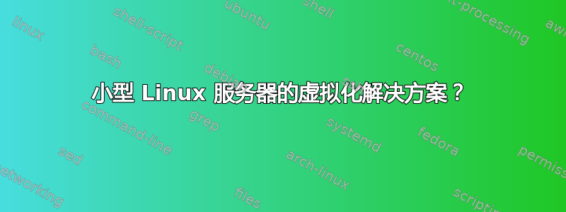 小型 Linux 服务器的虚拟化解决方案？