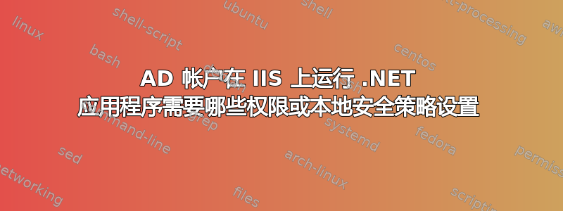 AD 帐户在 IIS 上运行 .NET 应用程序需要哪些权限或本地安全策略设置