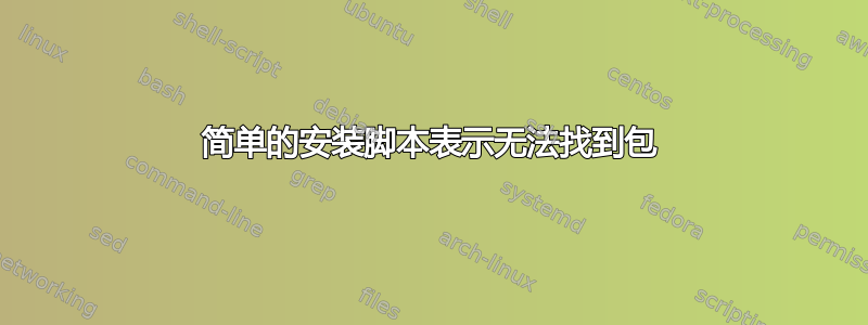 简单的安装脚本表示无法找到包