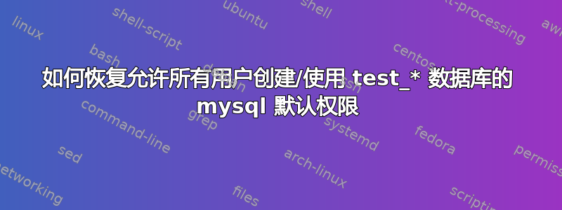 如何恢复允许所有用户创建/使用 test_* 数据库的 mysql 默认权限