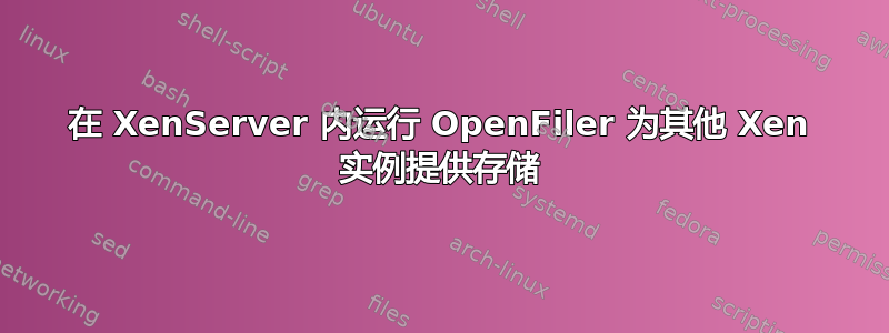 在 XenServer 内运行 OpenFiler 为其他 Xen 实例提供存储