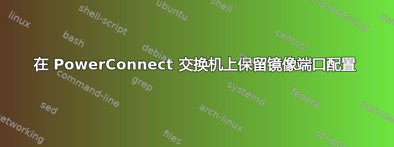 在 PowerConnect 交换机上保留镜像端口配置