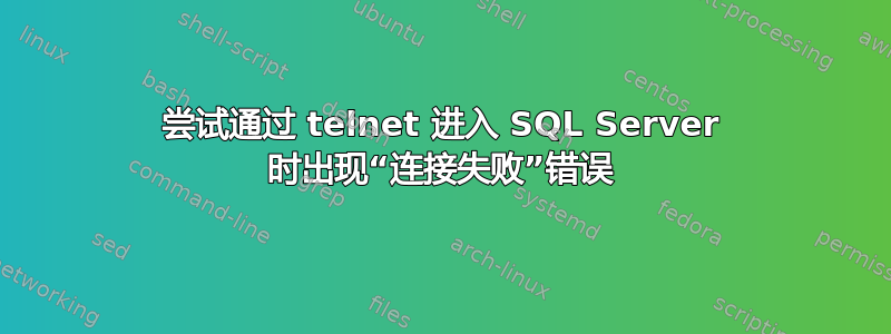 尝试通过 telnet 进入 SQL Server 时出现“连接失败”错误