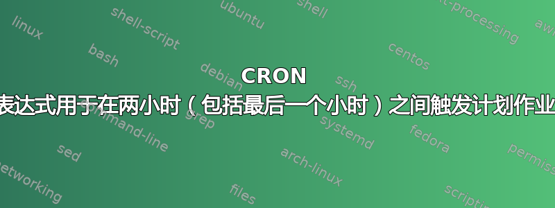 CRON 表达式用于在两小时（包括最后一个小时）之间触发计划作业